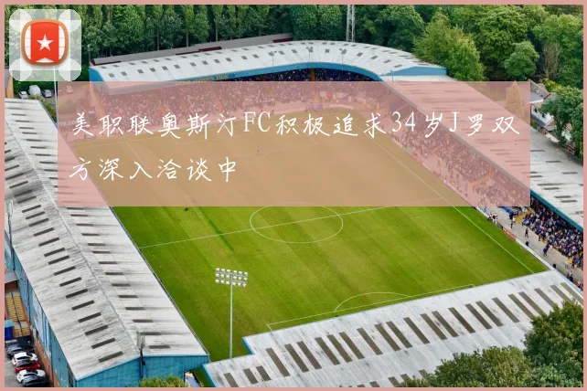 美职联奥斯汀FC积极追求34岁J罗双方深入洽谈中