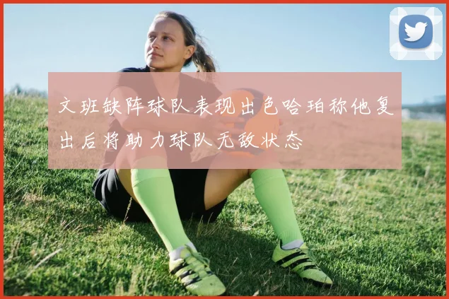 文班缺阵球队表现出色哈珀称他复出后将助力球队无敌状态