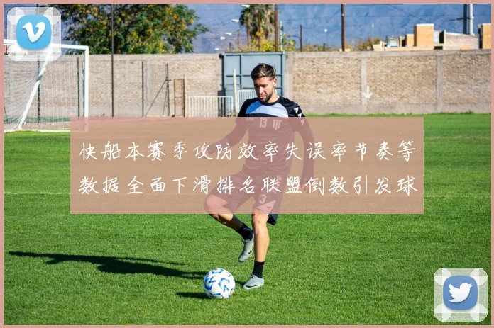 快船本赛季攻防效率失误率节奏等数据全面下滑排名联盟倒数引发球迷担忧