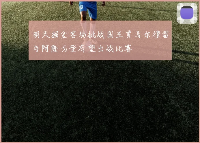 明天掘金客场挑战国王贾马尔穆雷与阿隆戈登有望出战比赛