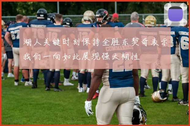湖人关键时刻保持全胜东契奇表示我们一向如此展现强大韧性