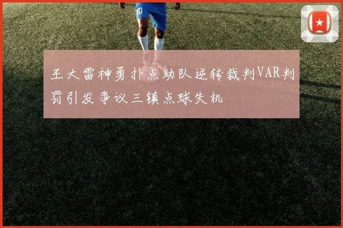 王大雷神勇扑点助队逆转裁判VAR判罚引发争议三镇点球失机