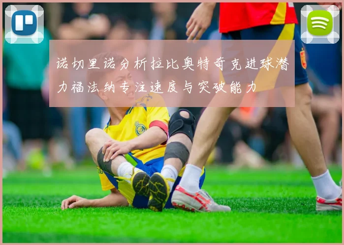 诺切里诺分析拉比奥特奇克进球潜力福法纳专注速度与突破能力