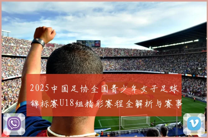 2025中国足协全国青少年女子足球锦标赛U18组精彩赛程全解析与赛事亮点展望