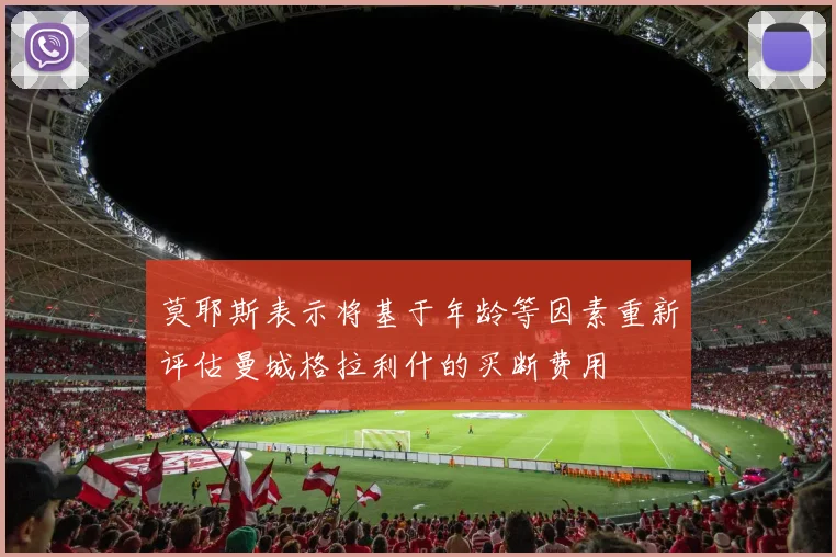 莫耶斯表示将基于年龄等因素重新评估曼城格拉利什的买断费用