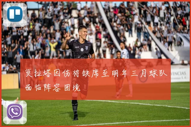 莫拉塔因伤将缺席至明年三月球队面临阵容困境