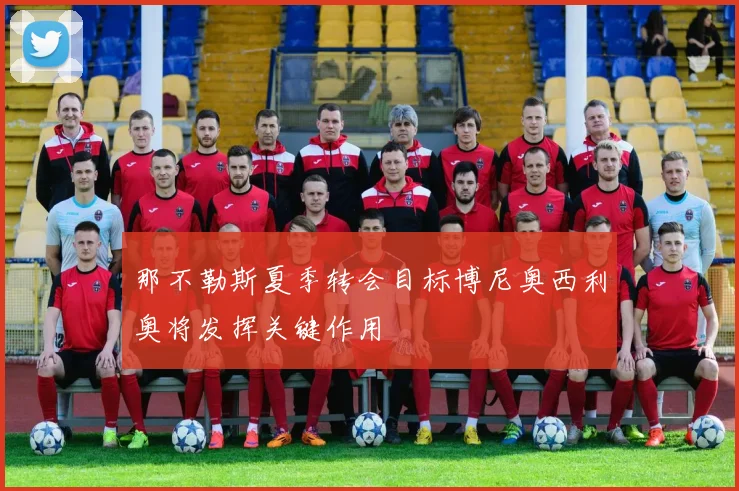 那不勒斯夏季转会目标博尼奥西利奥将发挥关键作用