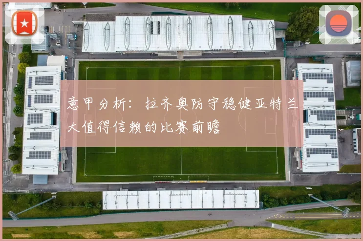 意甲分析：拉齐奥防守稳健亚特兰大值得信赖的比赛前瞻