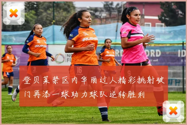 登贝莱禁区内华丽过人精彩挑射破门再添一球助力球队逆转胜利