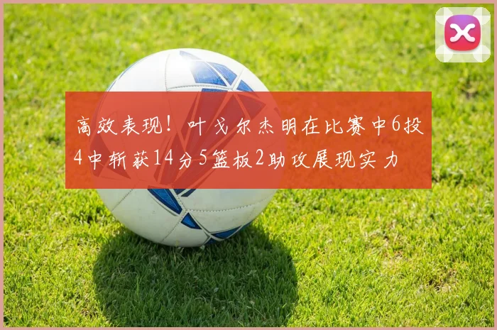 高效表现！叶戈尔杰明在比赛中6投4中斩获14分5篮板2助攻展现实力