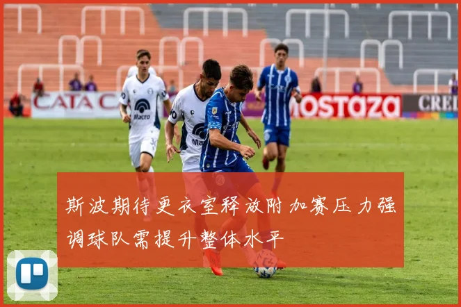 斯波期待更衣室释放附加赛压力强调球队需提升整体水平