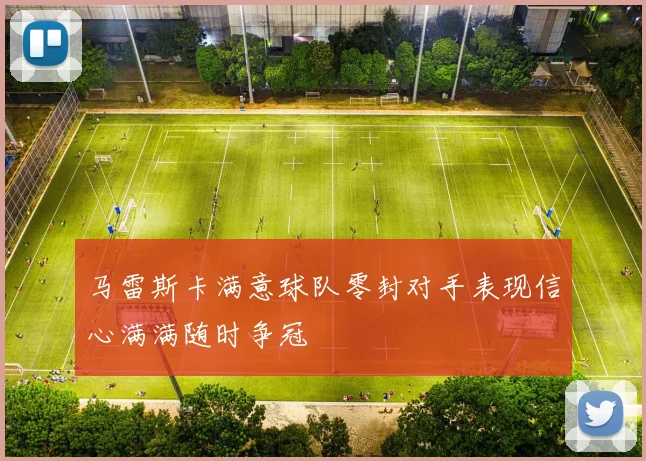 马雷斯卡满意球队零封对手表现信心满满随时争冠