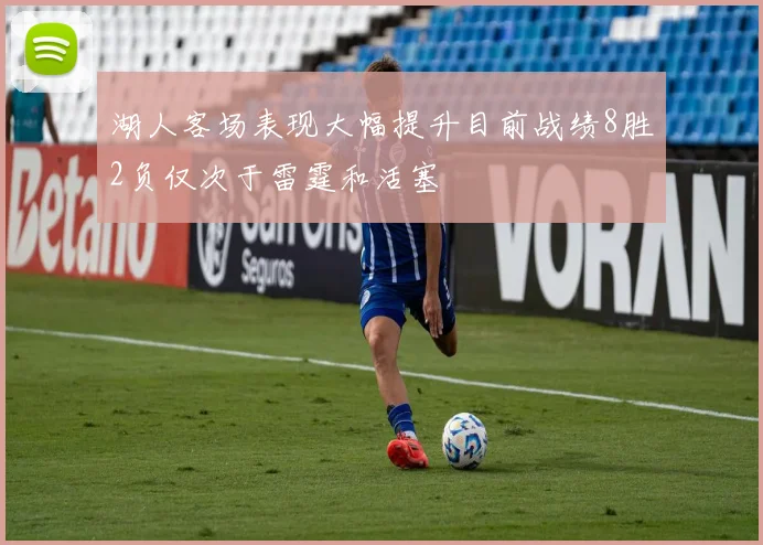 湖人客场表现大幅提升目前战绩8胜2负仅次于雷霆和活塞
