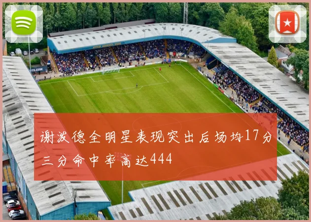 谢泼德全明星表现突出后场均17分三分命中率高达444