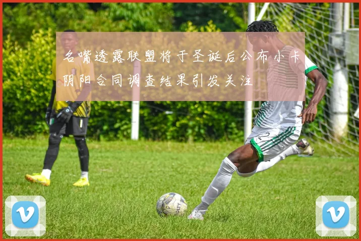 名嘴透露联盟将于圣诞后公布小卡阴阳合同调查结果引发关注