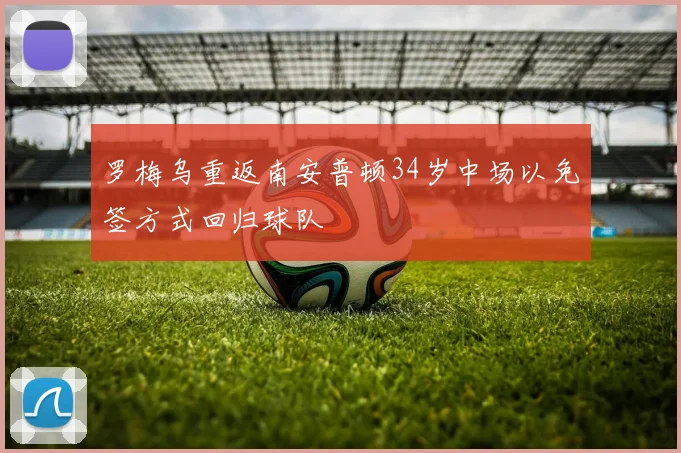 罗梅乌重返南安普顿34岁中场以免签方式回归球队