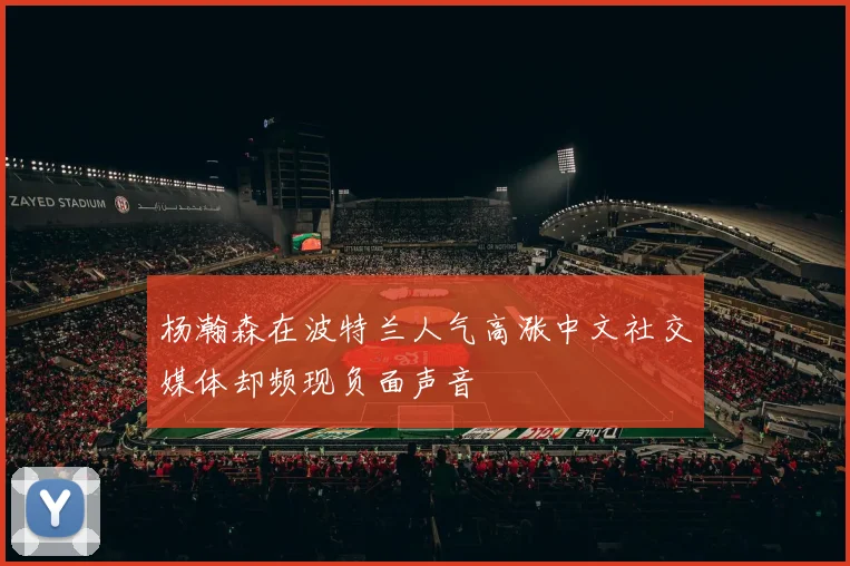 杨瀚森在波特兰人气高涨中文社交媒体却频现负面声音